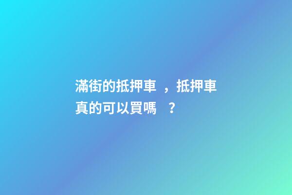 滿街的抵押車，抵押車真的可以買嗎？